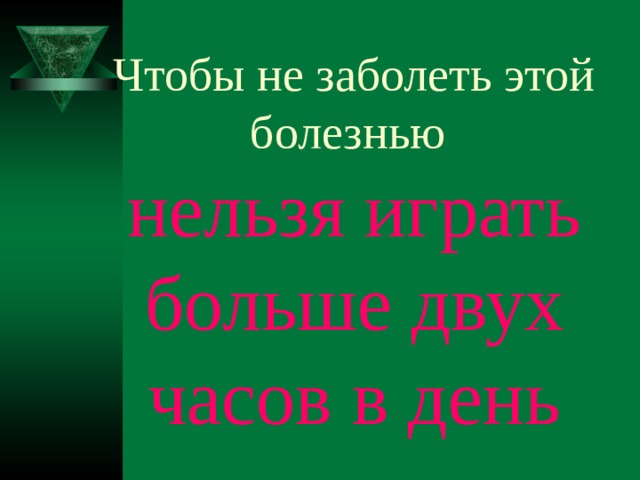 Чтобы не заболеть этой болезнью  нельзя играть больше двух часов в день 