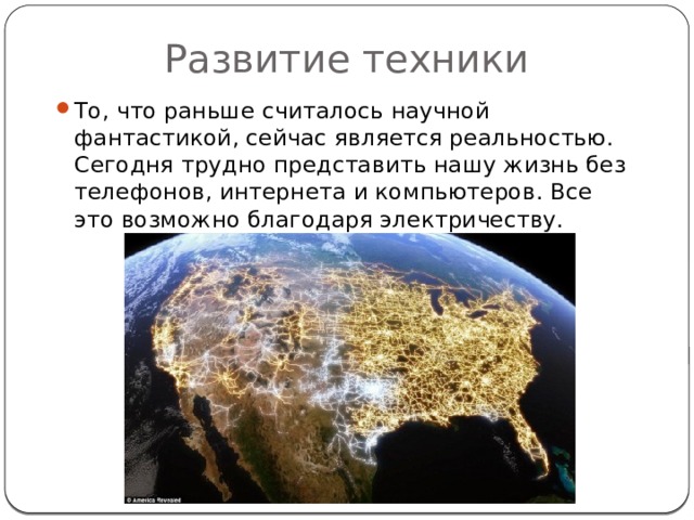 Развитие техники То, что раньше считалось научной фантастикой, сейчас является реальностью. Сегодня трудно представить нашу жизнь без телефонов, интернета и компьютеров. Все это возможно благодаря электричеству. 