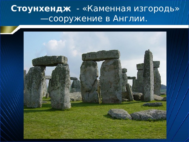  Стоунхендж  - «Каменная изгородь» —сооружение в Англии.   