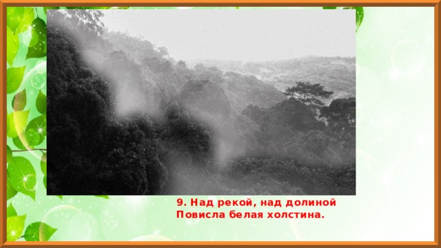 9. Над рекой, над долиной  Повисла белая холстина. 