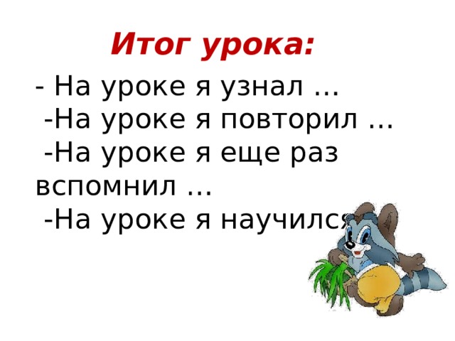 Итог урока: - На уроке я узнал …  -На уроке я повторил …  -На уроке я еще раз вспомнил …  -На уроке я научился … 
