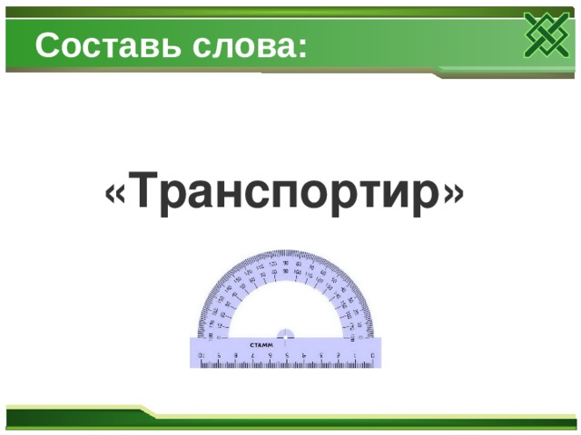 Составь слова:  «Транспортир»  