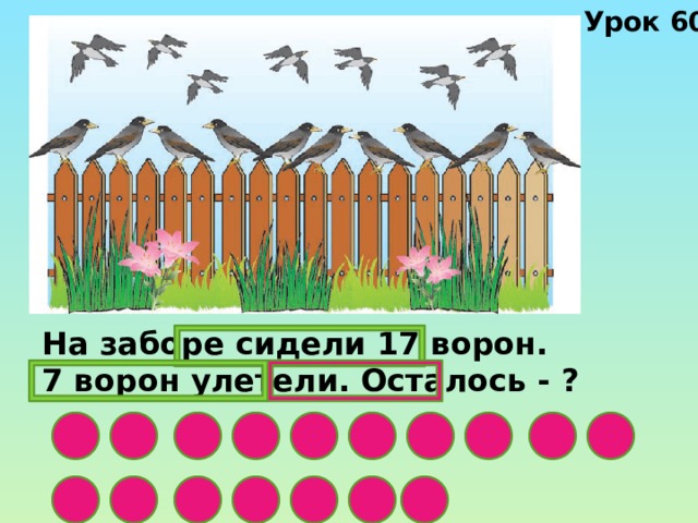 Урок 60 На заборе сидели 17 ворон. 7 ворон улетели. Осталось - ? 