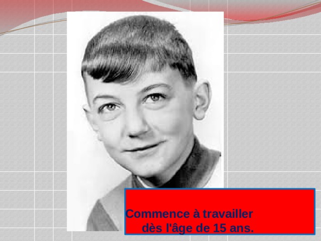   Commence à travailler  dès l'âge de 15 ans. 
