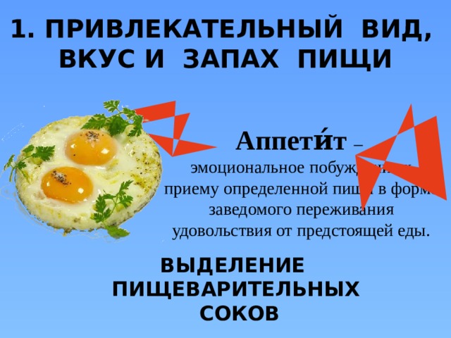 1. ПРИВЛЕКАТЕЛЬНЫЙ ВИД, ВКУС И ЗАПАХ ПИЩИ Аппети́т  – эмоциональное побуждение к приему определенной пищи в форме заведомого переживания удовольствия от предстоящей еды. ВЫДЕЛЕНИЕ ПИЩЕВАРИТЕЛЬНЫХ  СОКОВ  