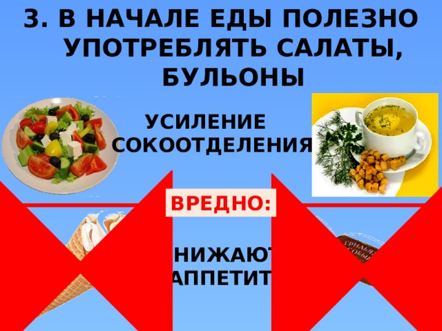 3. В НАЧАЛЕ ЕДЫ ПОЛЕЗНО УПОТРЕБЛЯТЬ САЛАТЫ, БУЛЬОНЫ УСИЛЕНИЕ СОКООТДЕЛЕНИЯ ВРЕДНО: СНИЖАЮТ АППЕТИТ  