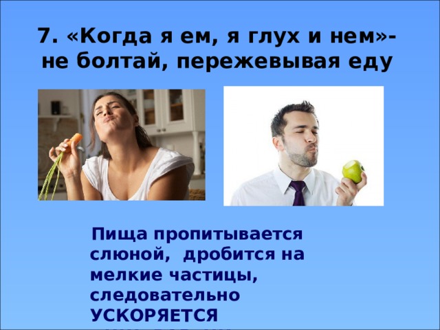 7. «Когда я ем, я глух и нем»- не болтай, пережевывая еду  Пища пропитывается слюной, дробится на мелкие частицы, следовательно УСКОРЯЕТСЯ ПИЩЕВАРЕНИЕ 