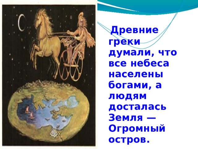  Древние греки думали, что все небеса населены богами, а людям досталась Земля — Огромный остров. 