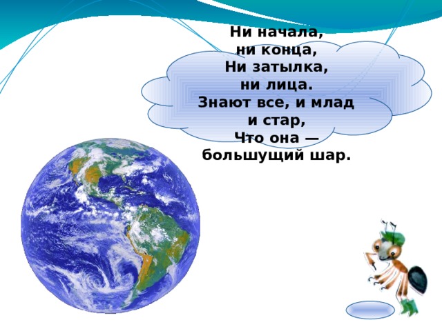  Ни начала, ни конца,  Ни затылка, ни лица.  Знают все, и млад и стар,  Что она — большущий шар.   