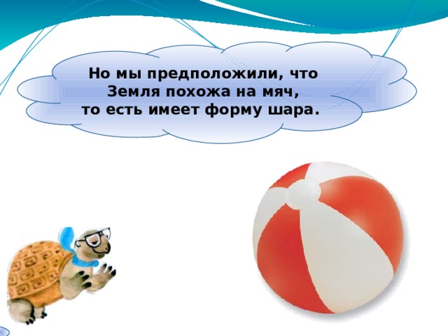 Но мы предположили, что Земля похожа на мяч, то есть имеет форму шара. 
