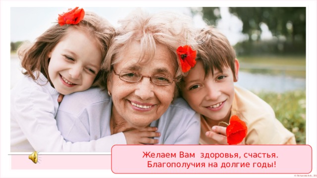 Желаем Вам здоровья, счастья. Благополучия на долгие годы! 