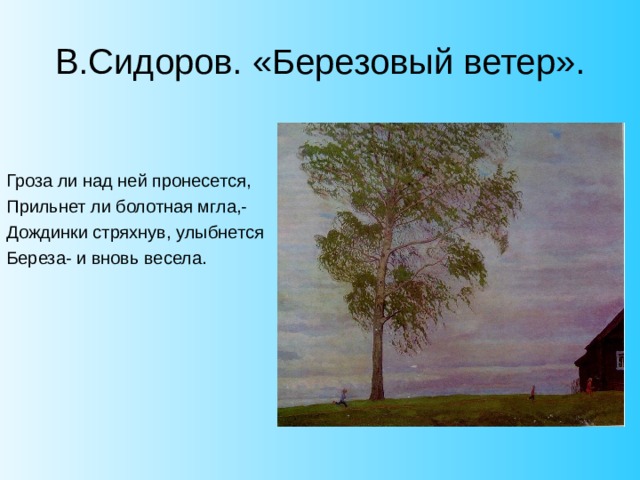 В.Сидоров. «Березовый ветер». Гроза ли над ней пронесется, Прильнет ли болотная мгла,- Дождинки стряхнув, улыбнется Береза- и вновь весела. 