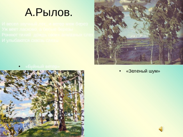 А.Рылов. И весел звучный лес, и ветер меж берез Уж веет ласково, а белые березы Роняют тихий дождь своих алмазных слез И улыбаются сквозь слезы «Буйный ветер» «Зеленый шум» 