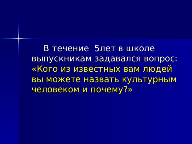   В течение 5лет в школе выпускникам задавался вопрос: «Кого из известных вам людей вы можете назвать культурным человеком и почему?» 