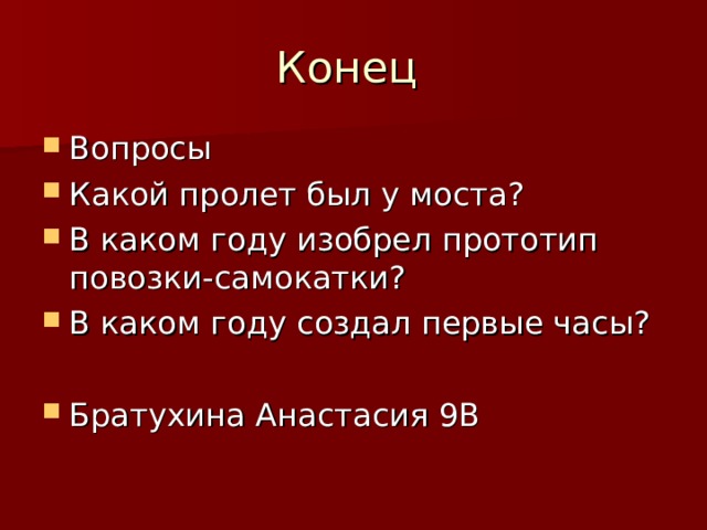 Вопросы Какой пролет был у моста? В каком году изобрел прототип повозки-самокатки? В каком году создал первые часы?  Братухина Анастасия 9В 