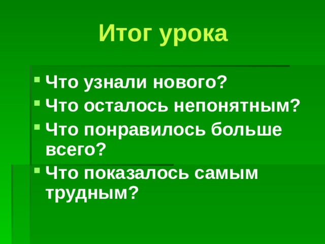 Итог урока Что узнали нового? Что осталось непонятным? Что понравилось больше всего? Что показалось самым трудным? 