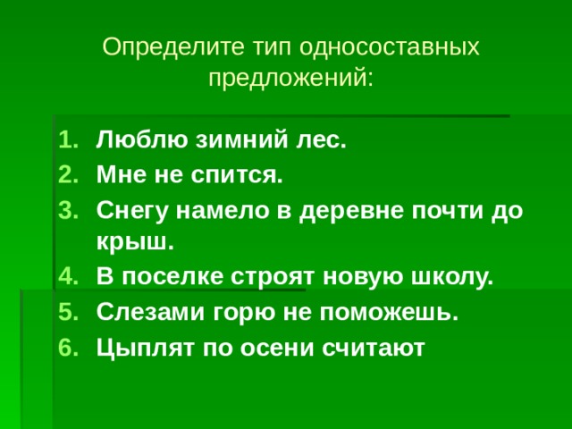Определите тип односоставных предложений: Люблю зимний лес. Мне не спится. Снегу намело в деревне почти до крыш. В поселке строят новую школу. Слезами горю не поможешь. Цыплят по осени считают 