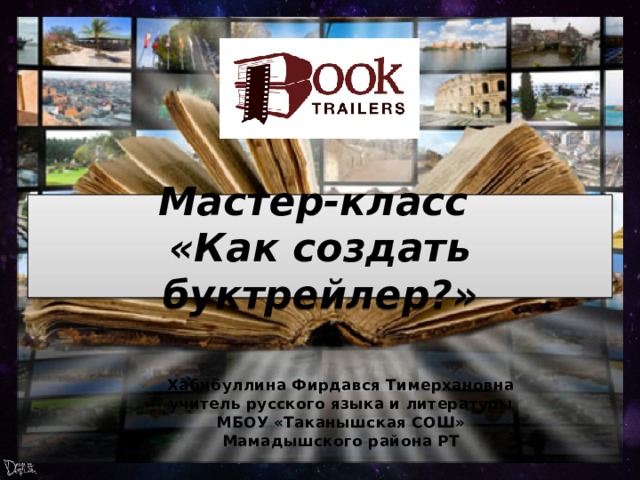 Мастер-класс  «Как создать буктрейлер?» Хабибуллина Фирдався Тимерхановна учитель русского языка и литературы МБОУ «Таканышская СОШ» Мамадышского района РТ 