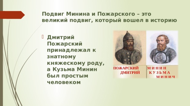 Подвиг Минина и Пожарского – это великий подвиг, который вошел в историю Дмитрий Пожарский принадлежал к знатному княжескому роду, а Кузьма Минин был простым человеком 