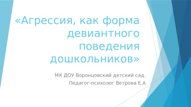 «Агрессия, как форма девиантного поведения дошкольников»   МК ДОУ Воронцовский детский сад. Педагог-психолог Ветрова Е.А 