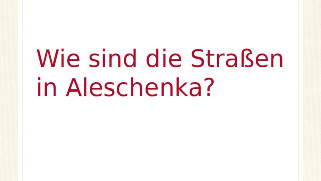 Wie sind die Straßen in Aleschenka? 
