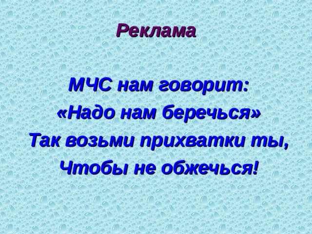 Реклама   МЧС нам говорит: «Надо нам беречься» Так возьми прихватки ты, Чтобы не обжечься! 