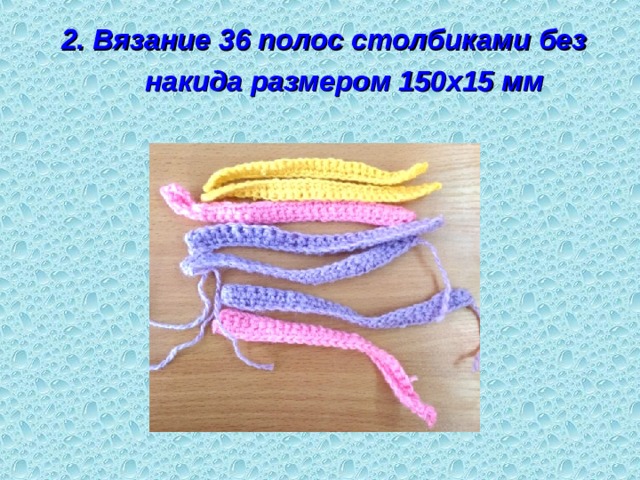  2. Вязание 36 полос столбиками без накида размером 150х15 мм  