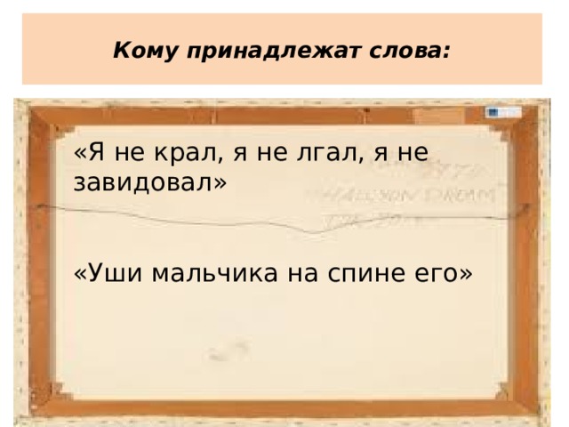  Кому принадлежат слова:   «Я не крал, я не лгал, я не завидовал» «Уши мальчика на спине его» 