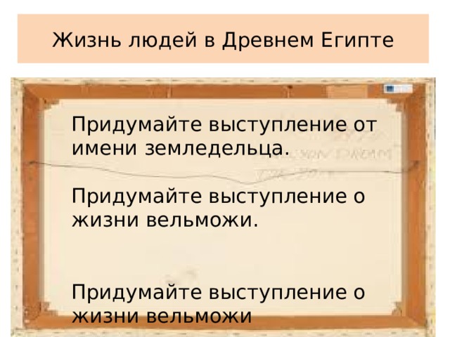 Жизнь людей в Древнем Египте Придумайте выступление от имени земледельца. Придумайте выступление о жизни вельможи. Придумайте выступление о жизни вельможи 