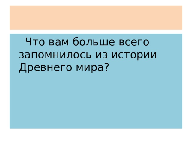 ВопросыВопросыВопросы  Что вам больше всего запомнилось из истории Древнего мира? 