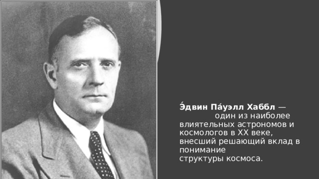 Э́двин Па́уэлл Хаббл  —  один из наиболее влиятельных астрономов и космологов в XX веке, внесший решающий вклад в понимание структуры коcмоса. 