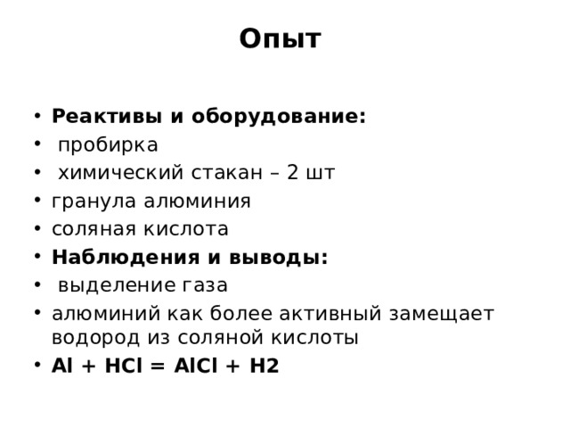 Опыт   Реактивы и оборудование:  пробирка  химический стакан – 2 шт гранула алюминия соляная кислота Наблюдения и выводы:  выделение газа алюминий как более активный замещает водород из соляной кислоты Al + HCl = AlCl + H2 