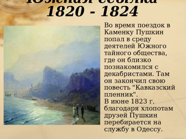 Южная ссылка 1820 - 1824  Во время поездок в Каменку Пушкин попал в среду деятелей Южного тайного общества, где он близко познакомился с декабристами. Там он закончил свою повесть 