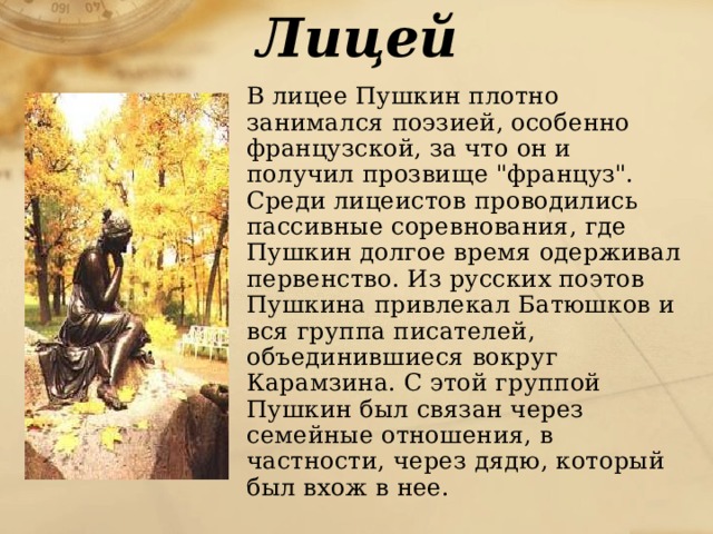 Лицей  В лицее Пушкин плотно занимался поэзией, особенно французской, за что он и получил прозвище 