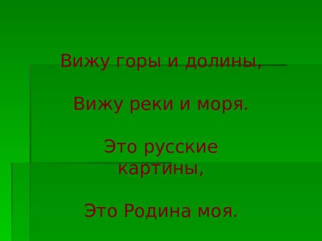 Вижу горы и долины,  Вижу реки и моря.   Это русские картины,  Это Родина моя. 