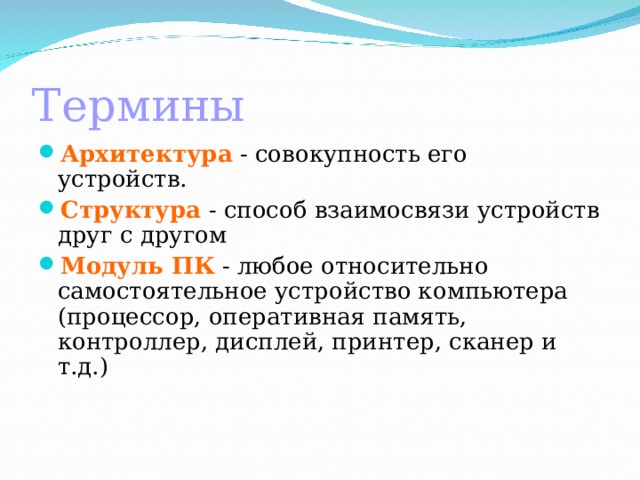 Термины Архитектура  - совокупность его устройств. Структура - способ взаимосвязи устройств друг с другом Модуль ПК - любое относительно самостоятельное устройство компьютера (процессор, оперативная память, контроллер, дисплей, принтер, сканер и т.д.) 
