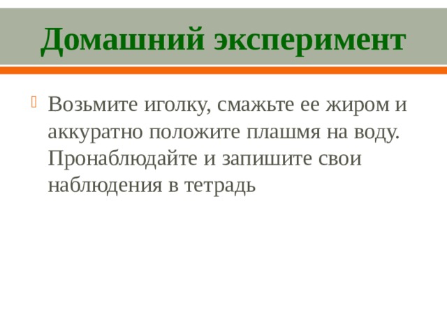 Домашний эксперимент Возьмите иголку, смажьте ее жиром и аккуратно положите плашмя на воду. Пронаблюдайте и запишите свои наблюдения в тетрадь 