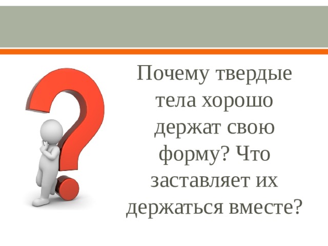 Почему твердые тела хорошо держат свою форму? Что заставляет их держаться вместе?   