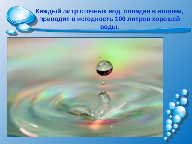 Каждый литр сточных вод, попадая в водоем, приводит в негодность 100 литров хорошей воды. 