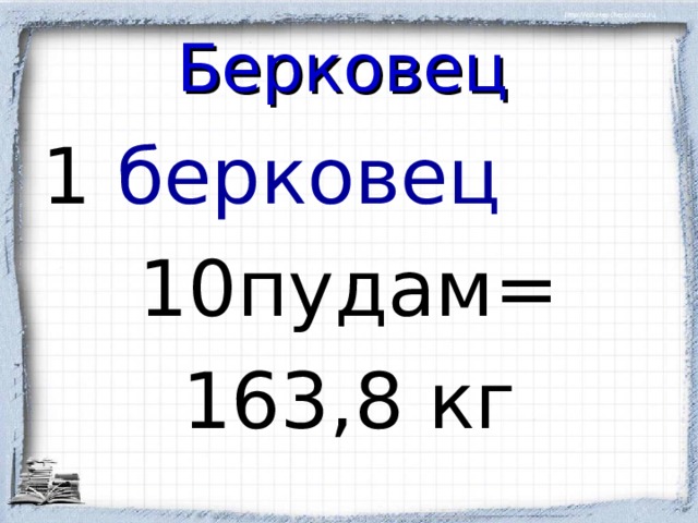 Берковец  1  берковец 10пудам= 163,8 кг 