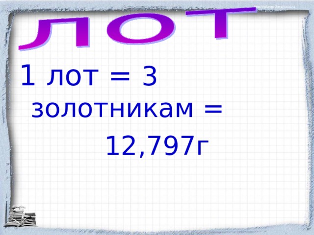 1  лот = 3 золотникам = 12,797г 