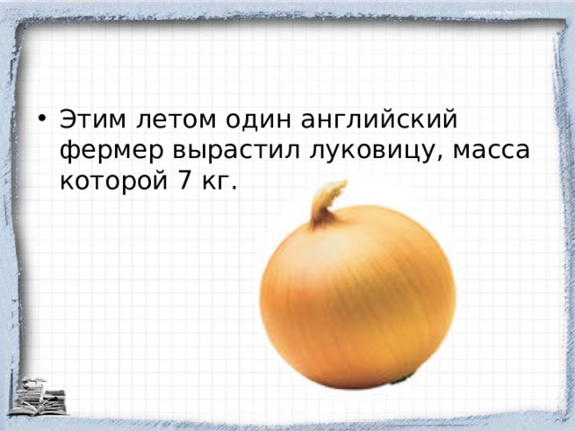 Этим летом один английский фермер вырастил луковицу, масса которой 7 кг.  