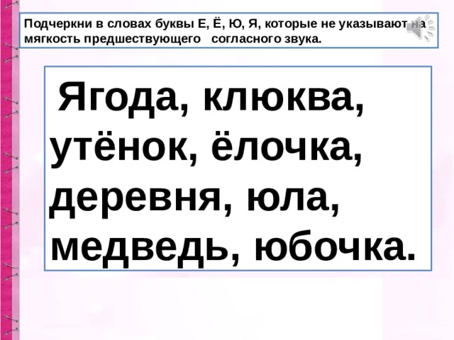 Подчеркни в словах буквы Е, Ё, Ю, Я, которые не указывают на мягкость предшествующего согласного звука.  Ягода, клюква, утёнок, ёлочка, деревня, юла, медведь, юбочка. 