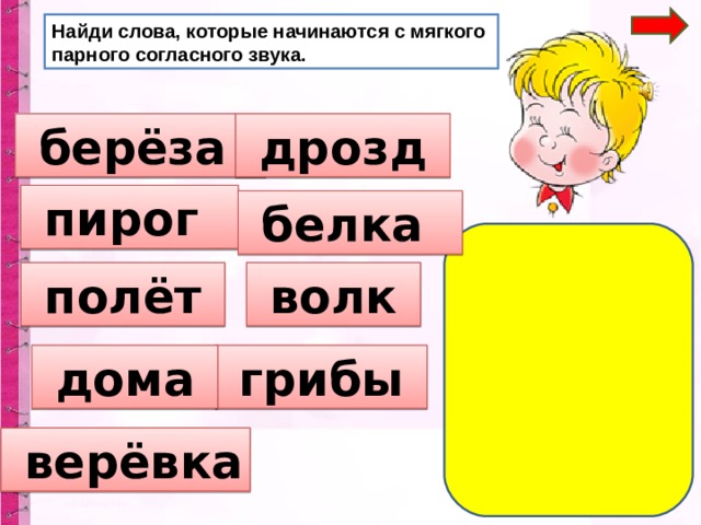 Найди слова, которые начинаются с мягкого парного согласного звука.  берёза  дрозд  пирог  белка  полёт  волк  грибы  дома  верёвка 