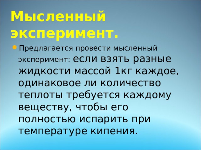 Мысленный эксперимент. если взять разные жидкости массой 1кг каждое, одинаковое ли количество теплоты требуется каждому веществу, чтобы его полностью испарить при температуре кипения. 