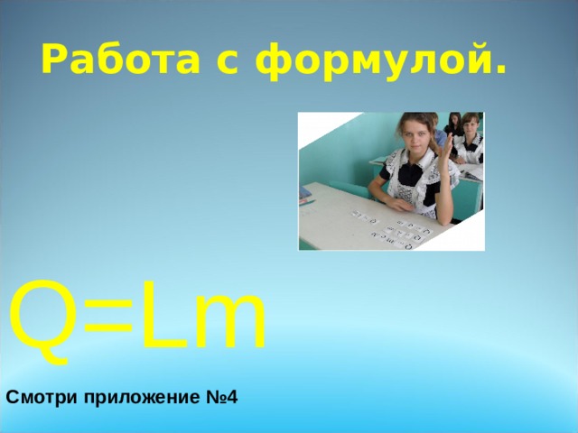 Работа с формулой. Q=Lm Смотри приложение №4  
