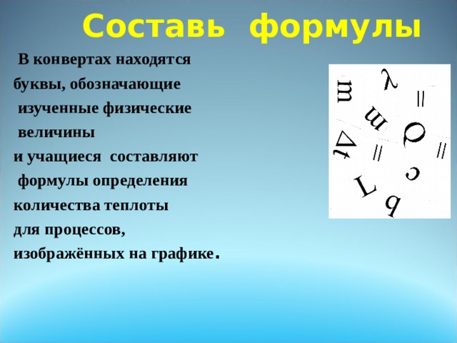 .  Составь формулы В конвертах находятся буквы, обозначающие  изученные физические  величины и учащиеся составляют  формулы определения количества теплоты для процессов, изображённых на графике .  