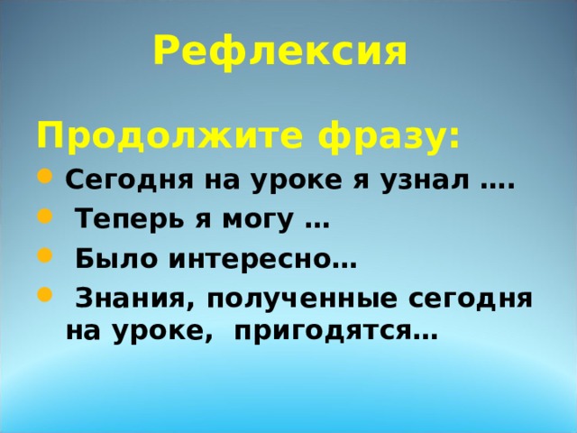 Рефлексия Продолжите фразу: Сегодня на уроке я узнал ….  Теперь я могу …  Было интересно…  Знания, полученные сегодня на уроке, пригодятся…  