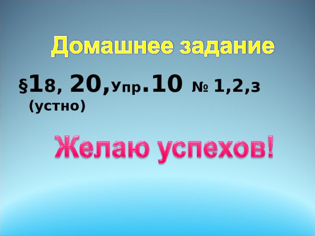 § 1 8, 20, Упр .10 № 1,2,з (устно) 