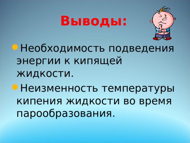 Выводы: Необходимость подведения энергии к кипящей жидкости. Неизменность температуры кипения жидкости во время парообразования.  